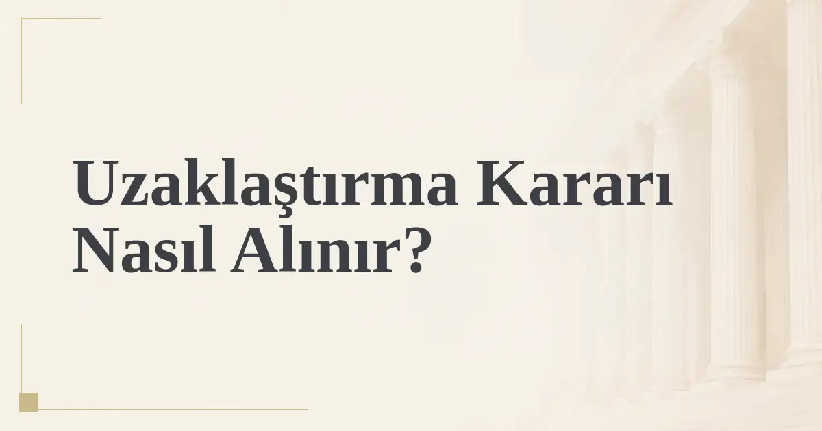 Uzaklaştırma Kararı Nasıl Alınır?