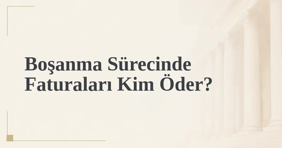 Boşanma Sürecinde Faturaları Kim Öder?