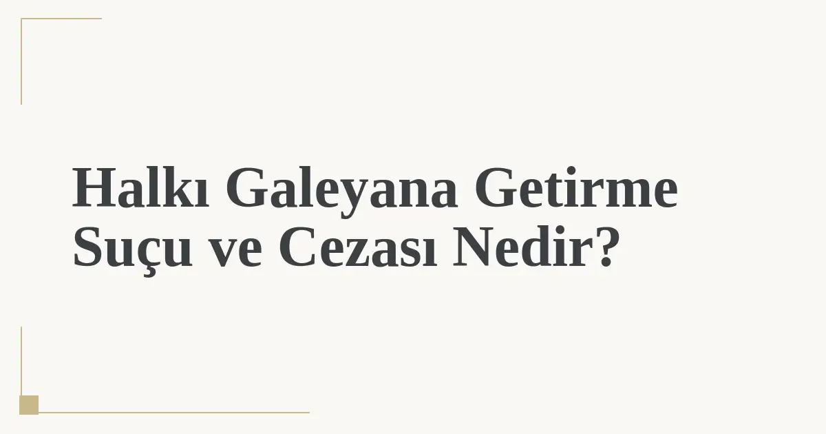 Halkı Galeyana Getirme Suçu ve Cezası Nedir?