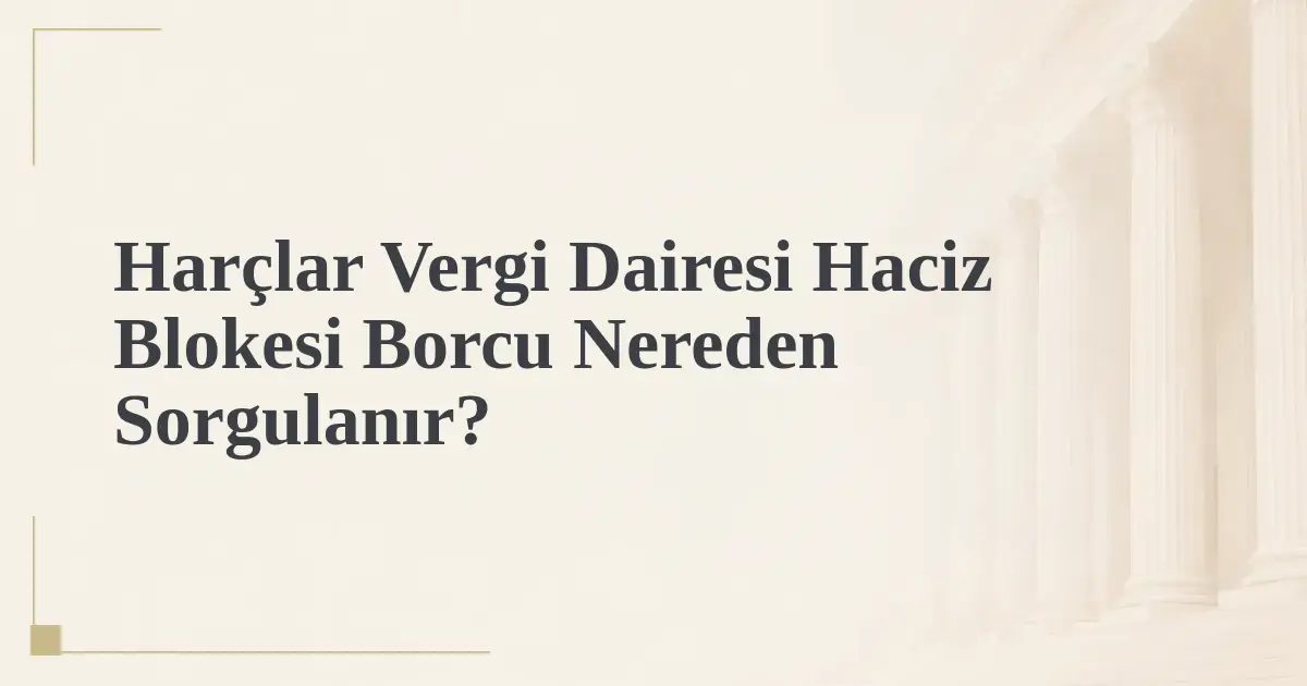 Harçlar Vergi Dairesi Haciz Blokesi Borcu Nereden Sorgulanır?