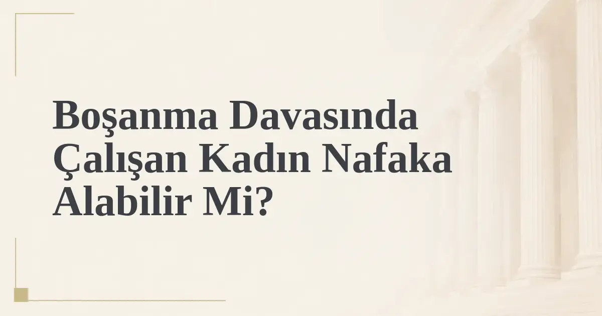 Boşanma Davasında Çalışan Kadın Nafaka Alabilir Mi?
