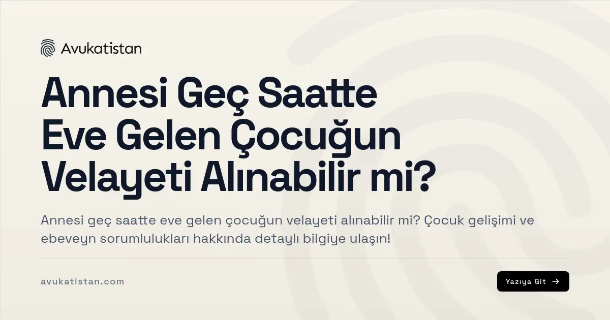 Annesi Geç Saatte Eve Gelen Çocuğun Velayeti Alınabilir mi?