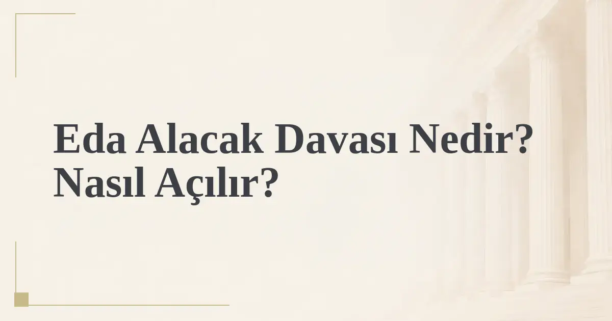 Eda Alacak Davası Nedir? Nasıl Açılır?