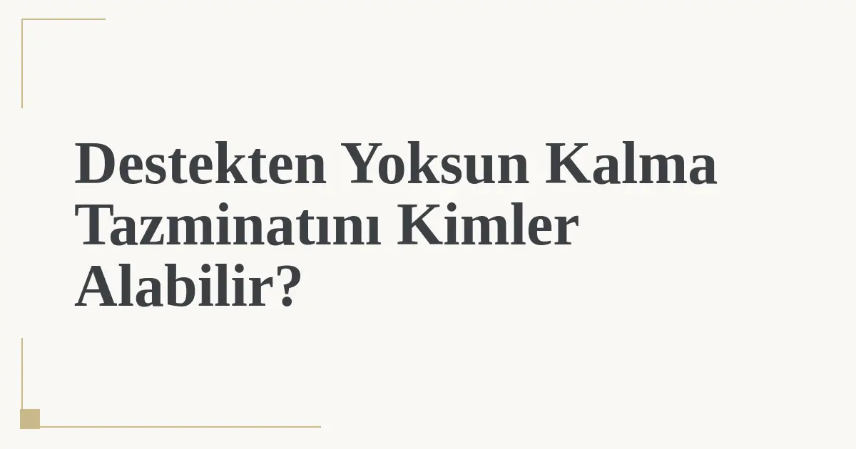 Destekten Yoksun Kalma Tazminatını Kimler Alabilir?