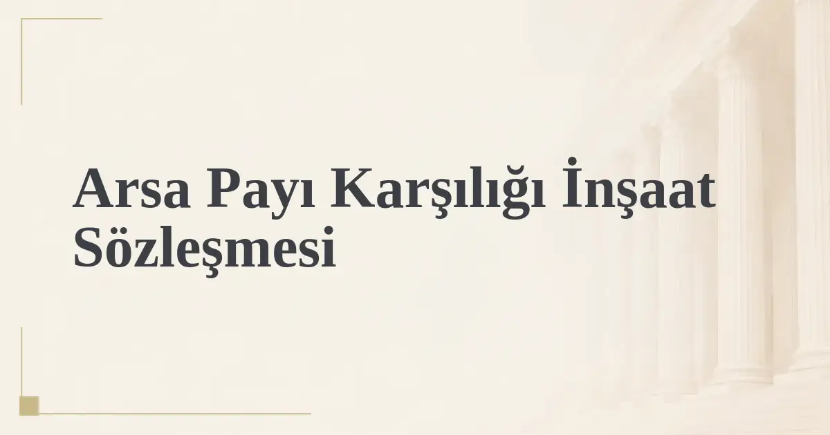 Arsa Payı Karşılığı İnşaat Sözleşmesi