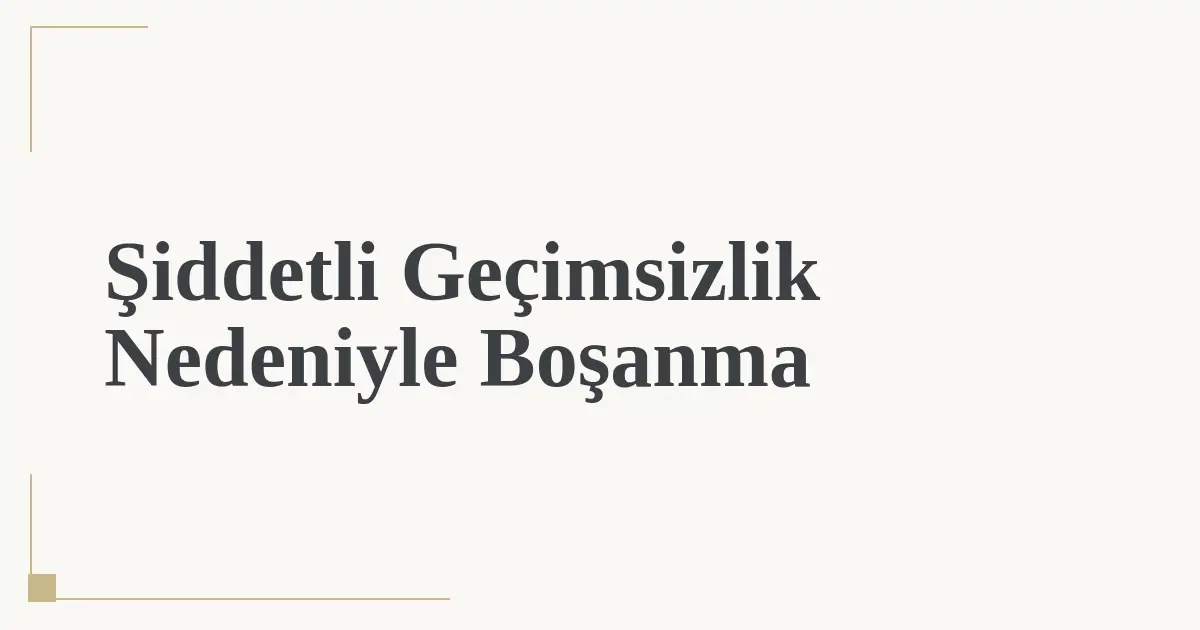 Şiddetli Geçimsizlik Nedeniyle Boşanma