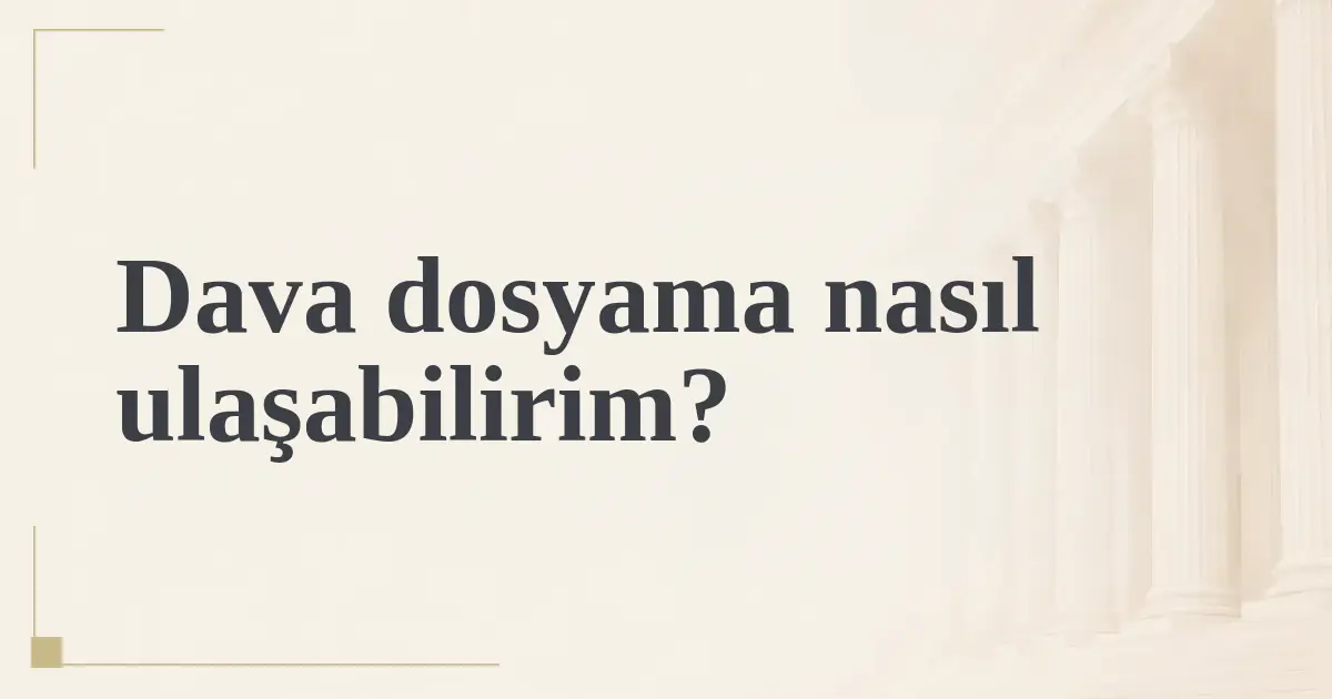 Dava dosyama nasıl ulaşabilirim?