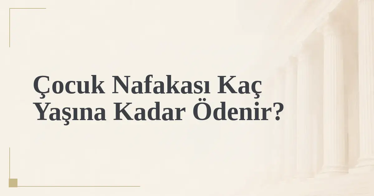 Çocuk Nafakası Kaç Yaşına Kadar Ödenir?
