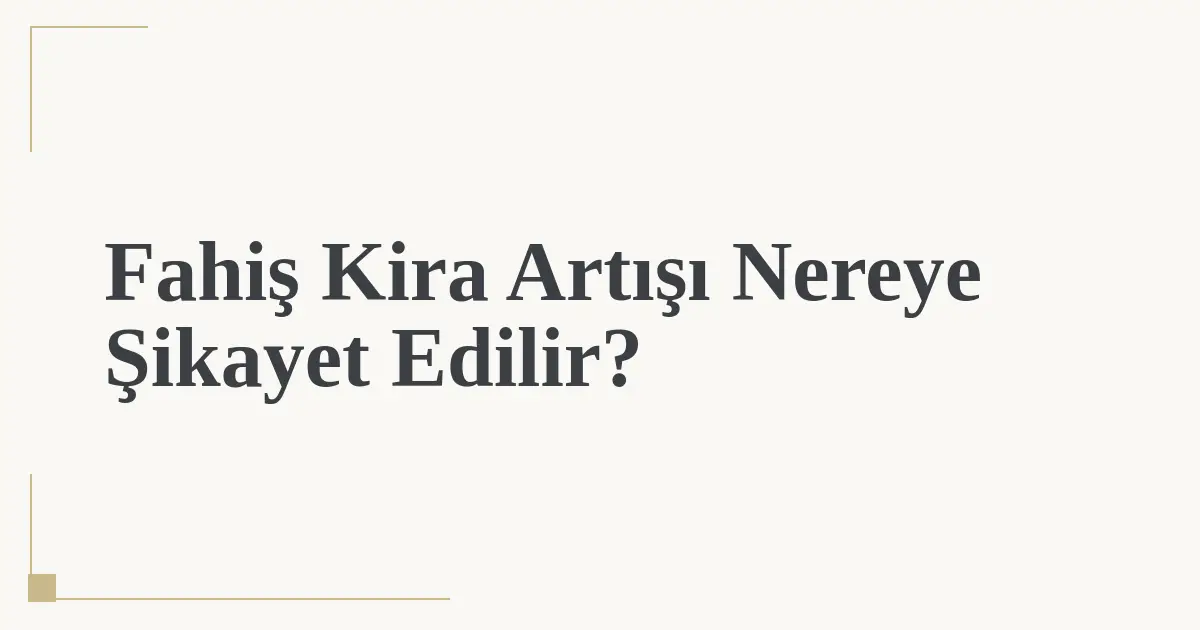 Fahiş Kira Artışı Nereye Şikayet Edilir?