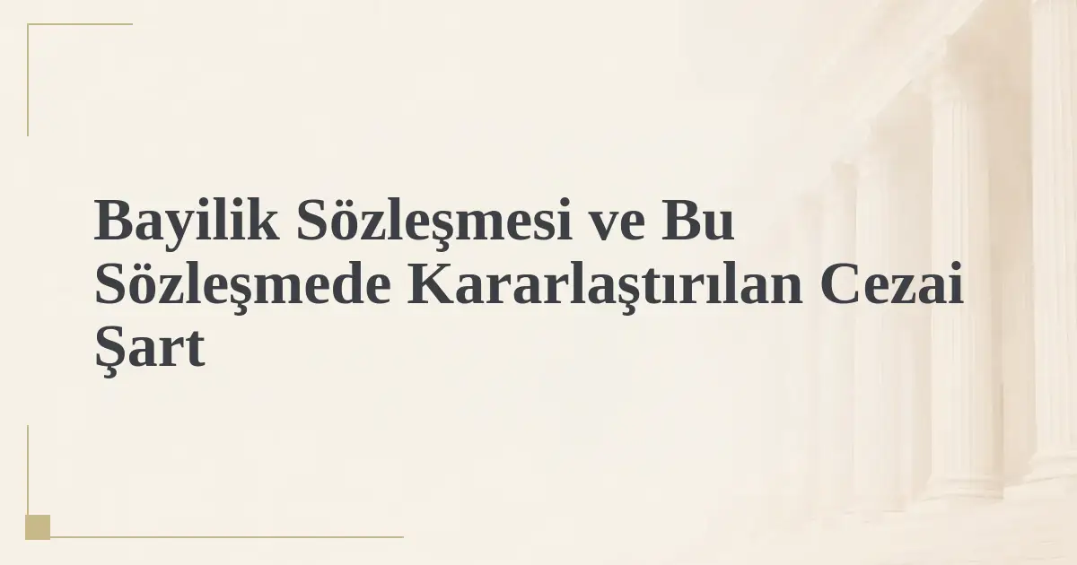 Bayilik Sözleşmesi ve Bu Sözleşmede Kararlaştırılan Cezai Şart