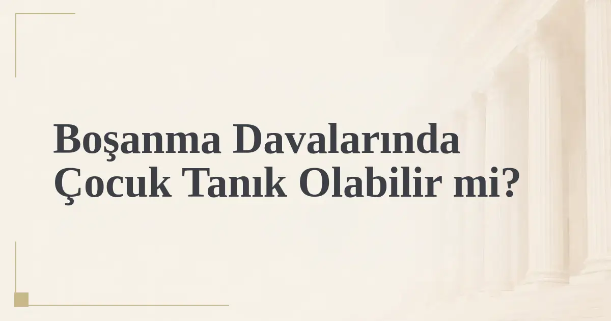 Boşanma Davalarında Çocuk Tanık Olabilir mi?