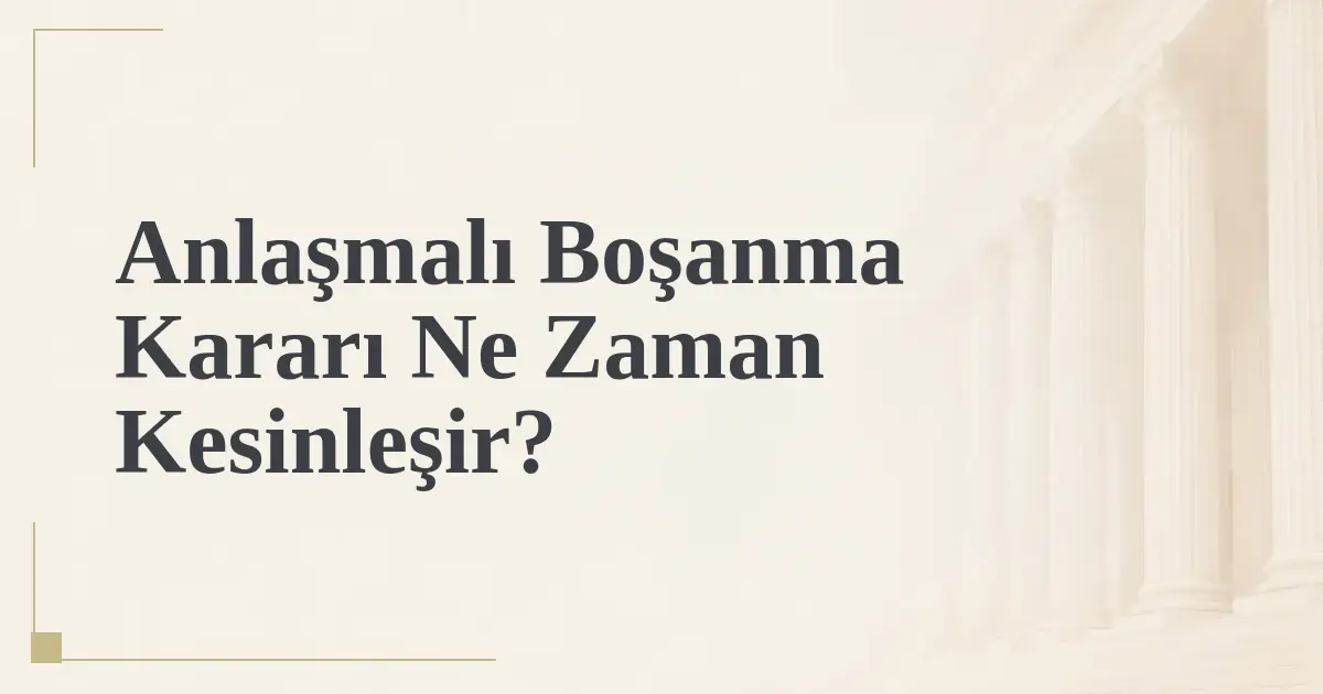 Anlaşmalı Boşanma Kararı Ne Zaman Kesinleşir?