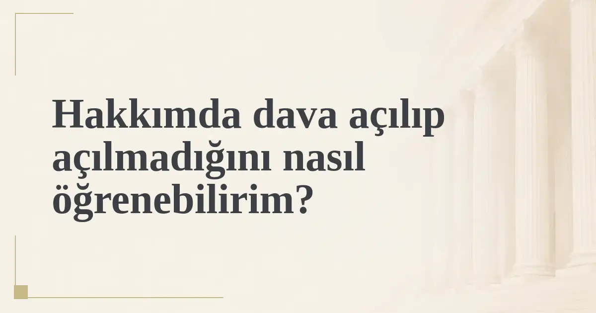 Hakkımda dava açılıp açılmadığını nasıl öğrenebilirim?