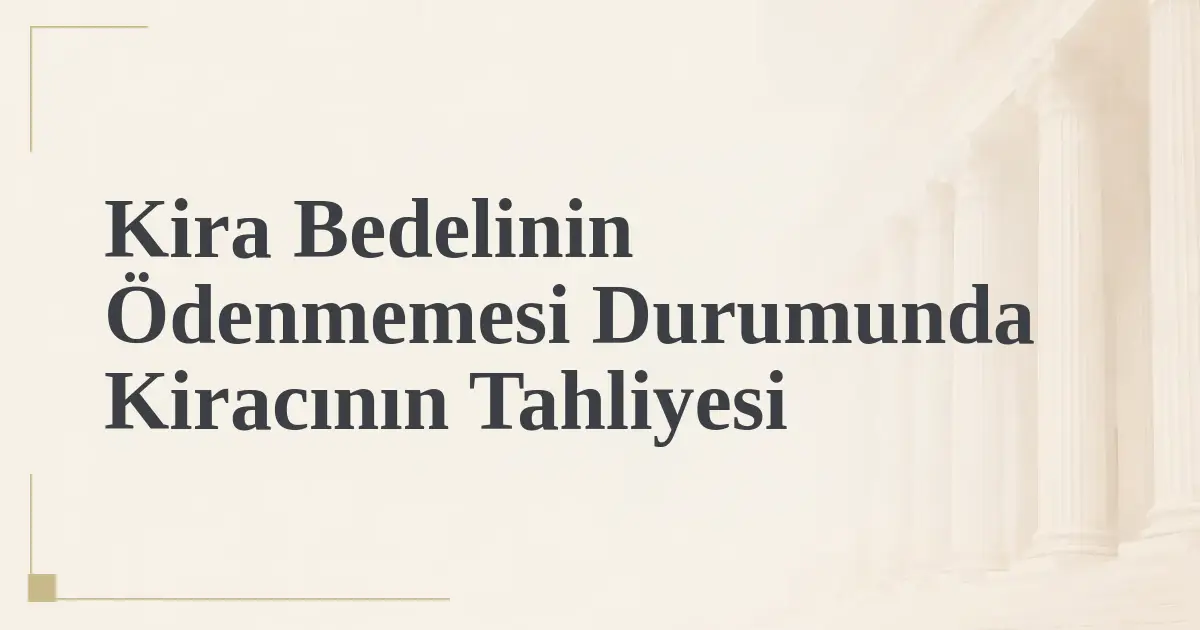 Kira Bedelinin Ödenmemesi Durumunda Kiracının Tahliyesi