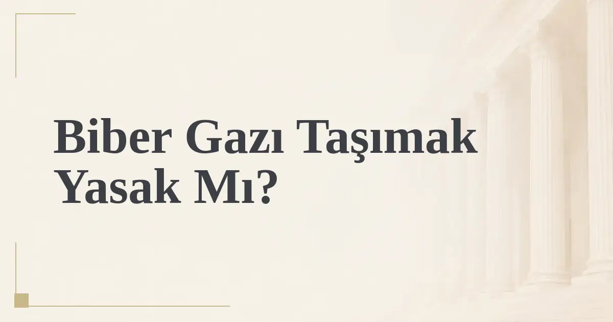 Biber Gazı Taşımak Yasak Mı?