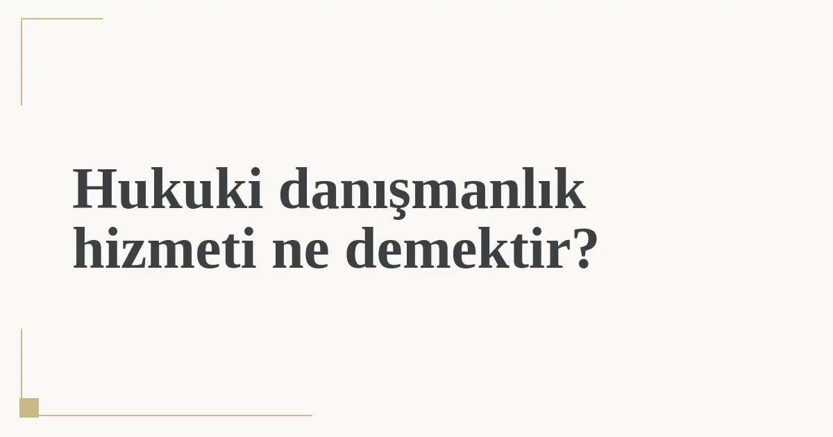 Hukuki danışmanlık hizmeti ne demektir?