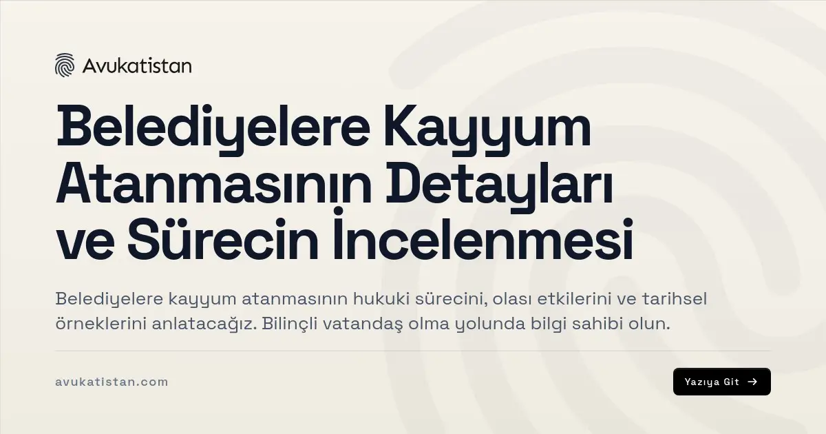 Belediyelere Kayyum Atanmasının Detayları ve Sürecin İncelenmesi