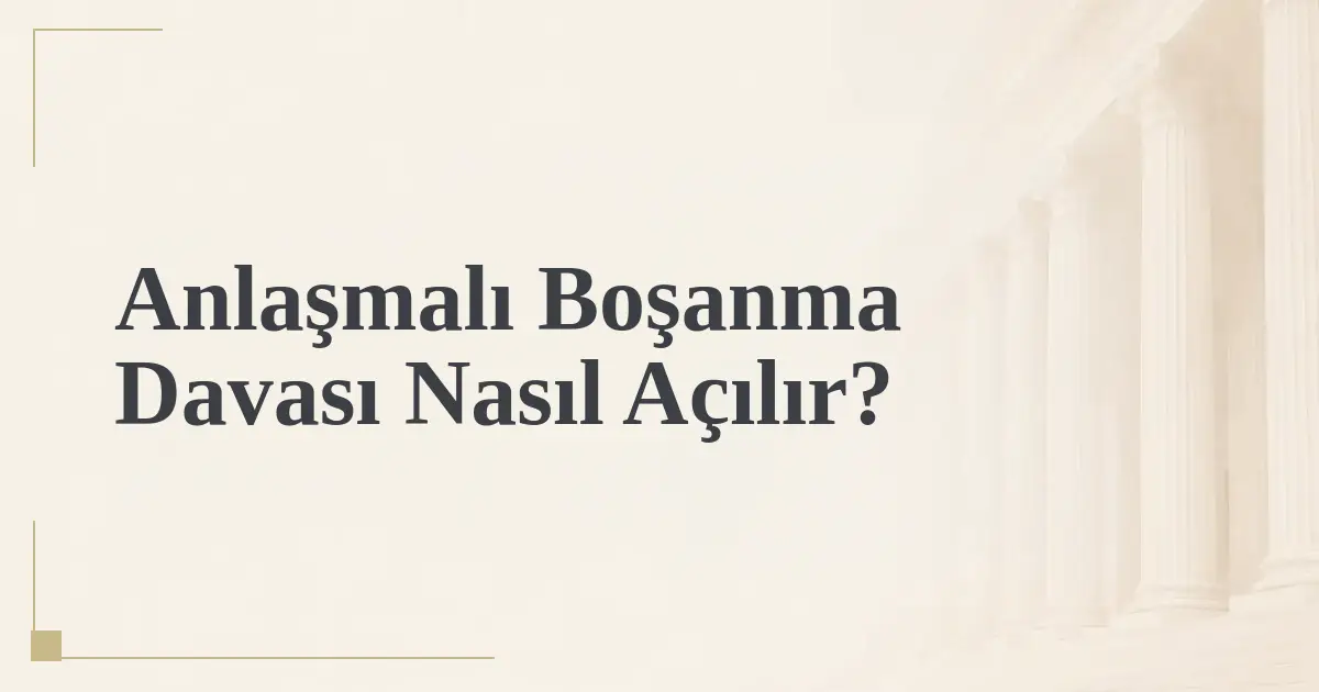Anlaşmalı Boşanma Davası Nasıl Açılır?