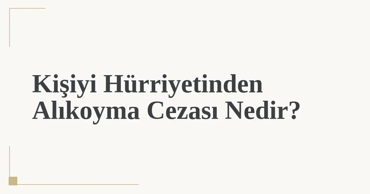 Kişiyi Hürriyetinden Alıkoyma Cezası Nedir?