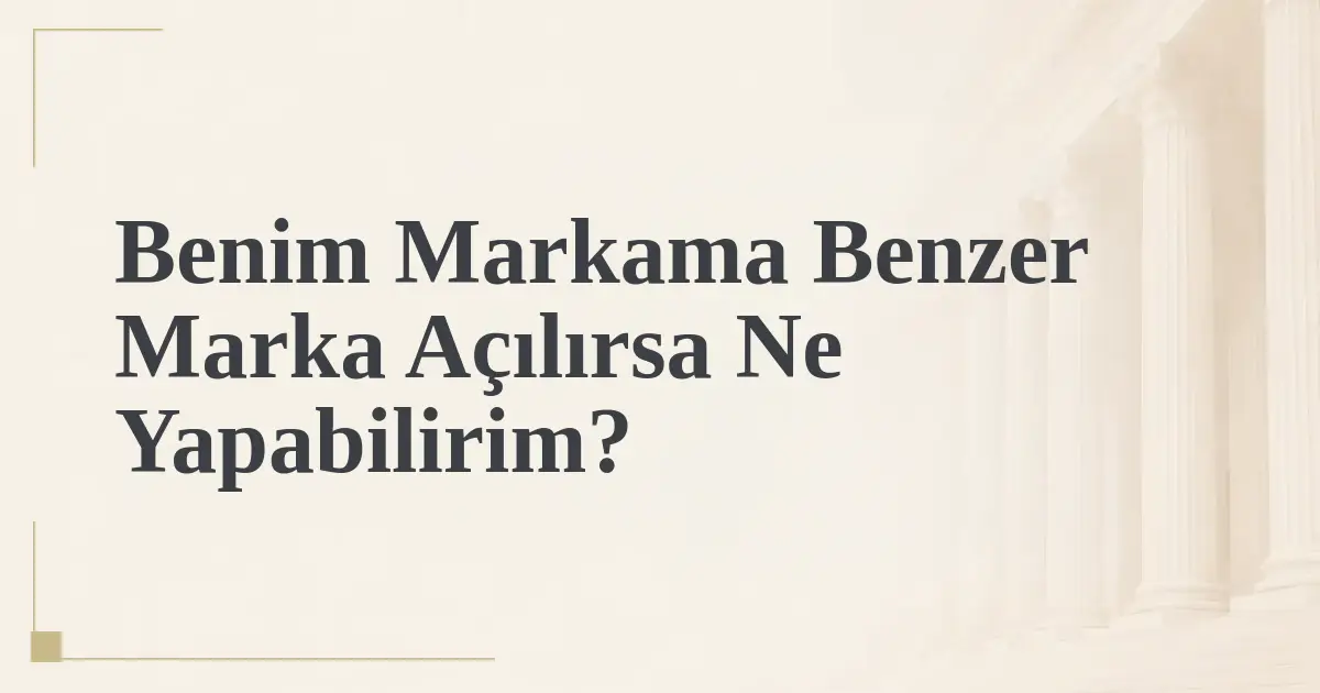 Benim Markama Benzer Marka Açılırsa Ne Yapabilirim?