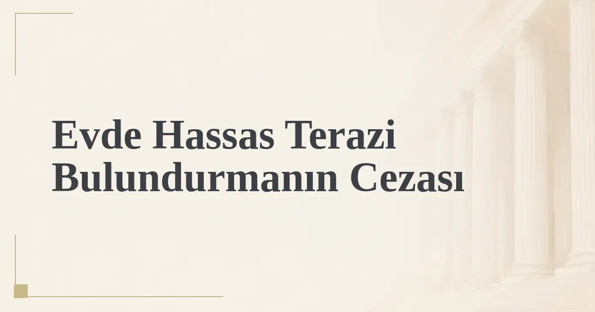 Evde Hassas Terazi Bulundurmanın Cezası