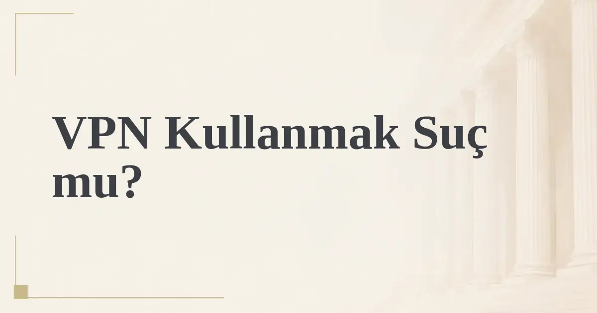 VPN Kullanmak Suç mu?