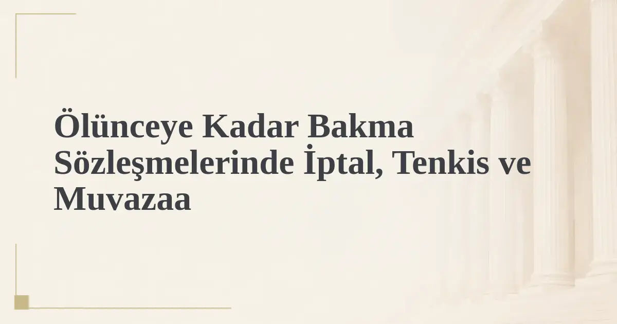 Ölünceye Kadar Bakma Sözleşmelerinde İptal, Tenkis ve Muvazaa