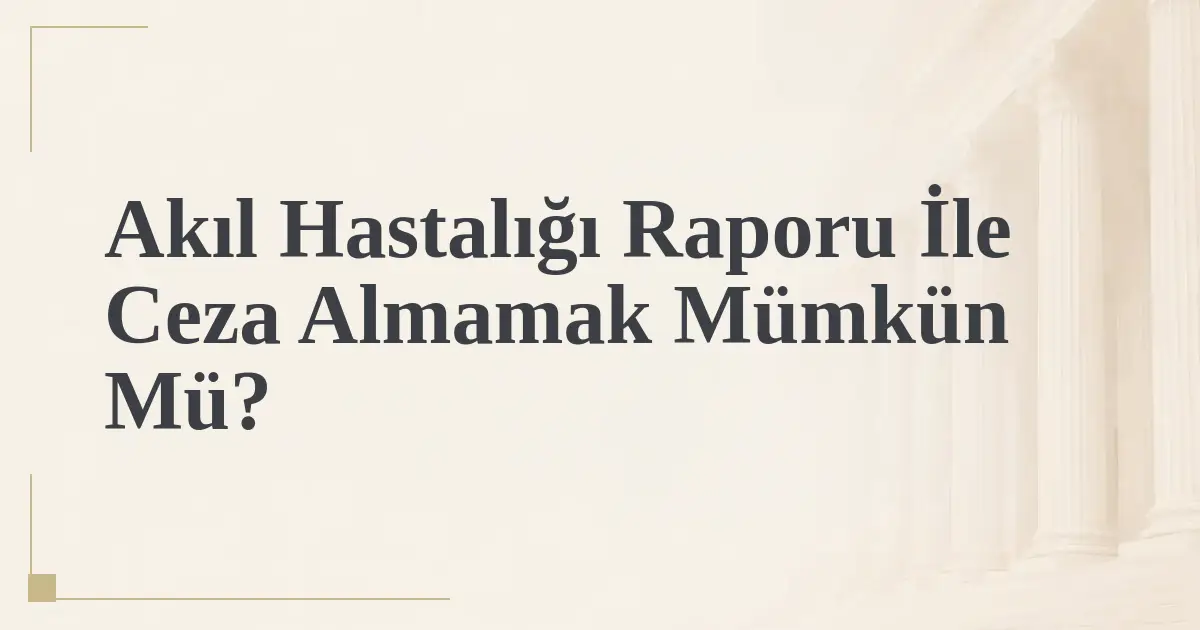 Akıl Hastalığı Raporu İle Ceza Almamak Mümkün Mü?