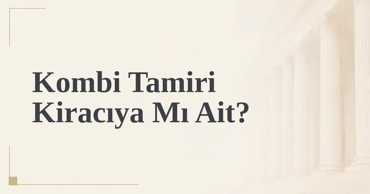 Kombi Tamiri Kiracıya Mı Ait?
