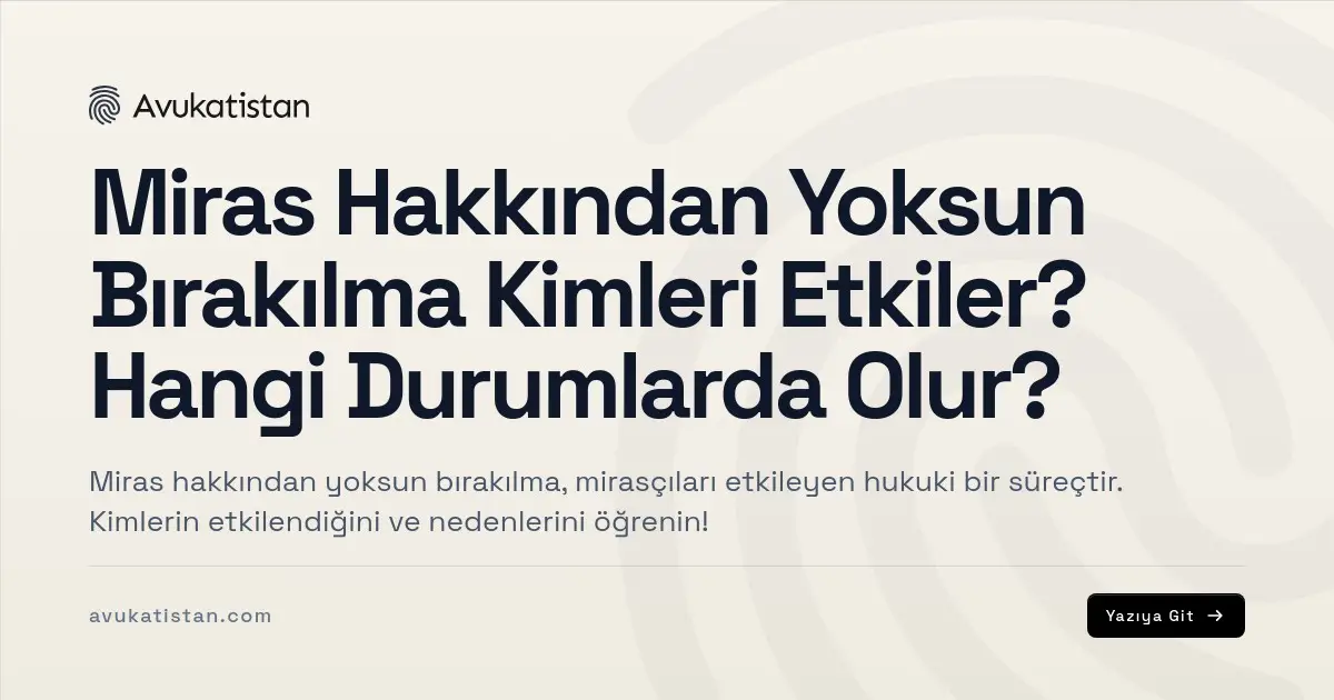 Miras Hakkından Yoksun Bırakılma Kimleri Etkiler? Hangi Durumlarda Olur?