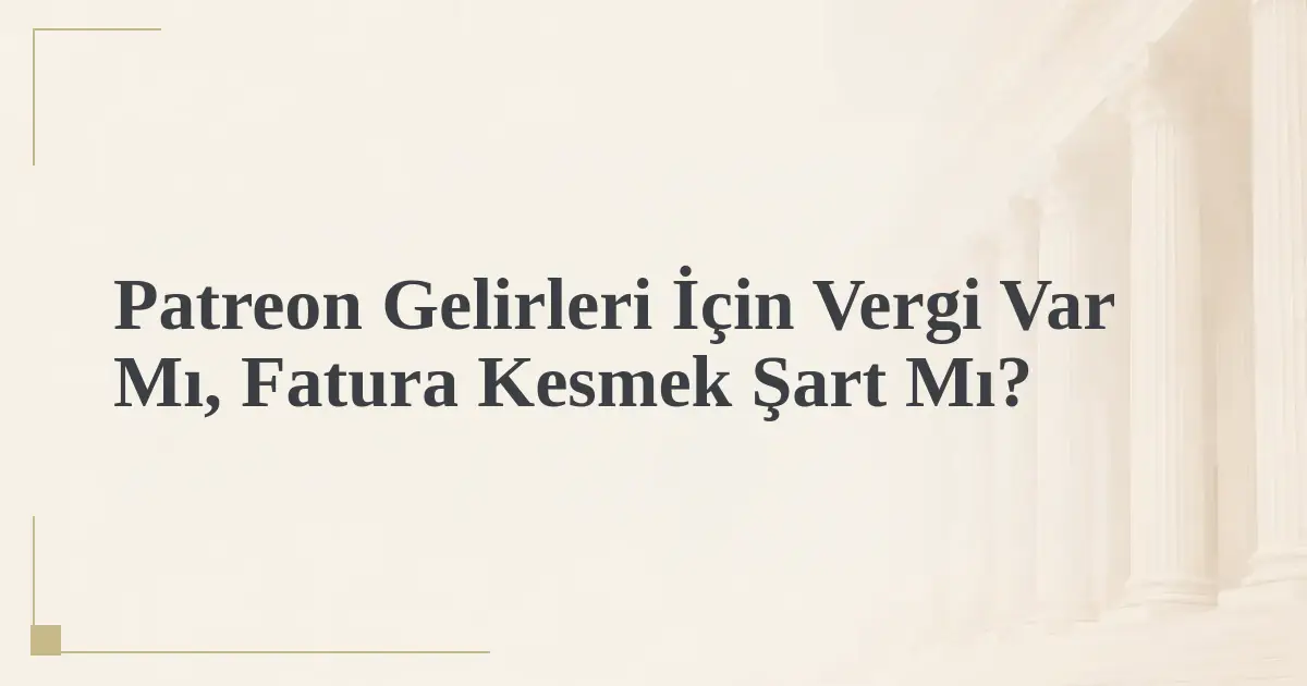 Patreon Gelirleri İçin Vergi Var Mı, Fatura Kesmek Şart Mı?