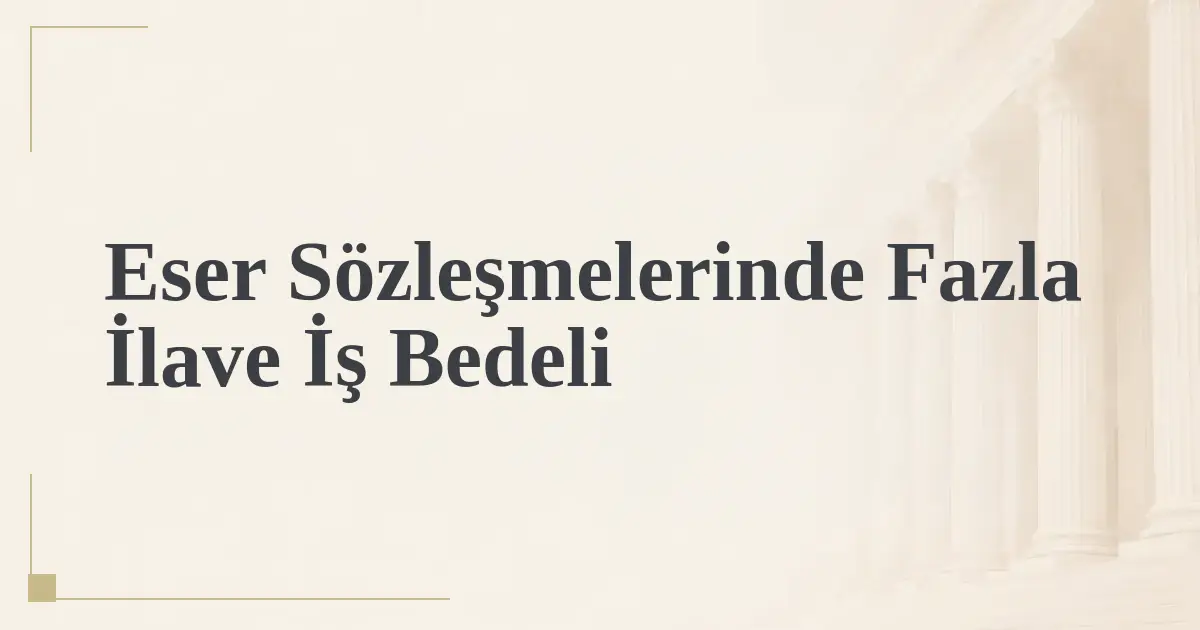 Eser Sözleşmelerinde Fazla İlave İş Bedeli