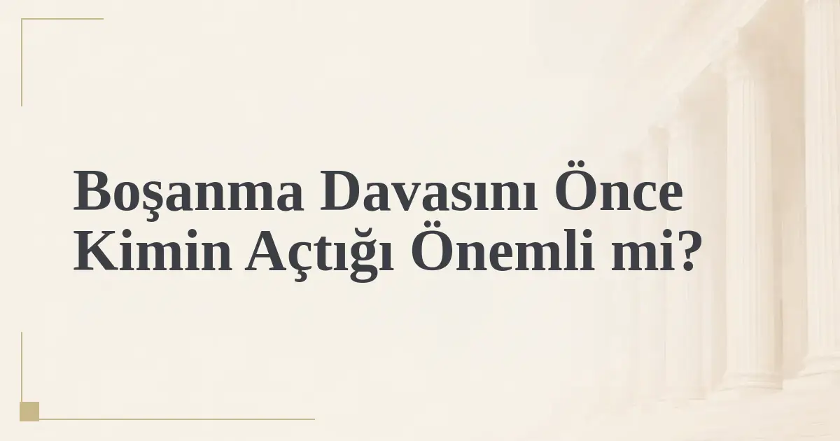Boşanma Davasını Önce Kimin Açtığı Önemli mi?