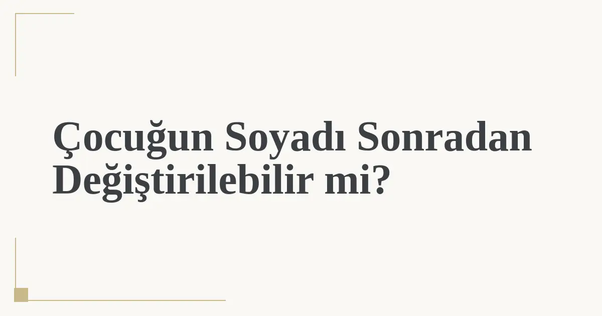 Çocuğun Soyadı Sonradan Değiştirilebilir mi?