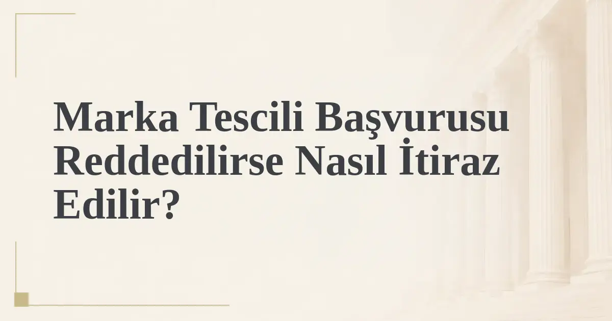 Marka Tescili Başvurusu Reddedilirse Nasıl İtiraz Edilir?