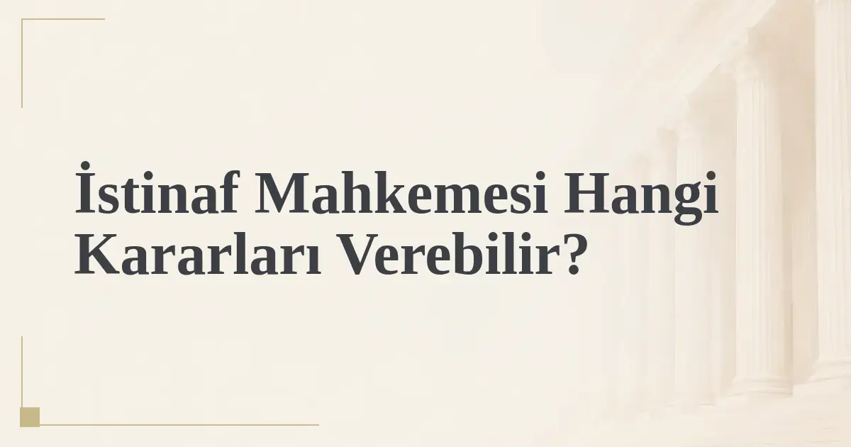 İstinaf Mahkemesi Hangi Kararları Verebilir?