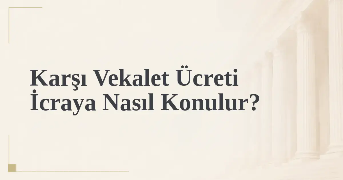Karşı Vekalet Ücreti İcraya Nasıl Konulur?