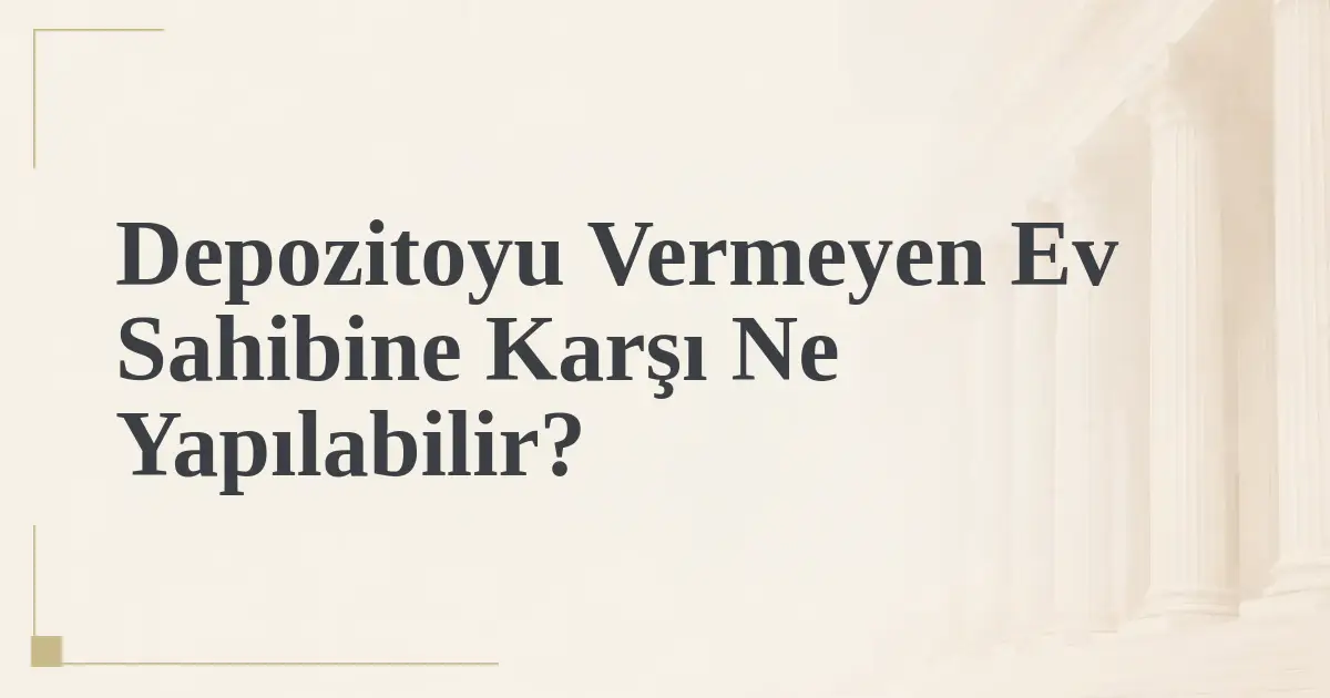 Depozitoyu Vermeyen Ev Sahibine Karşı Ne Yapılabilir?