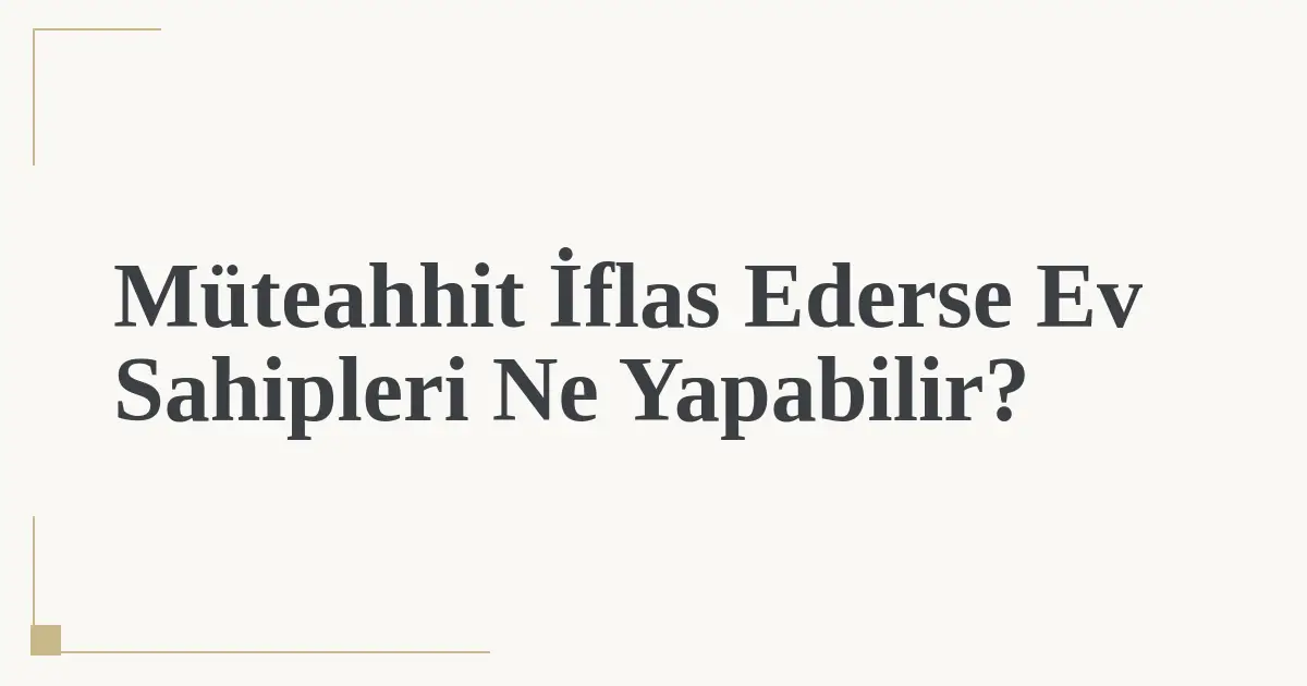 Müteahhit İflas Ederse Ev Sahipleri Ne Yapabilir?