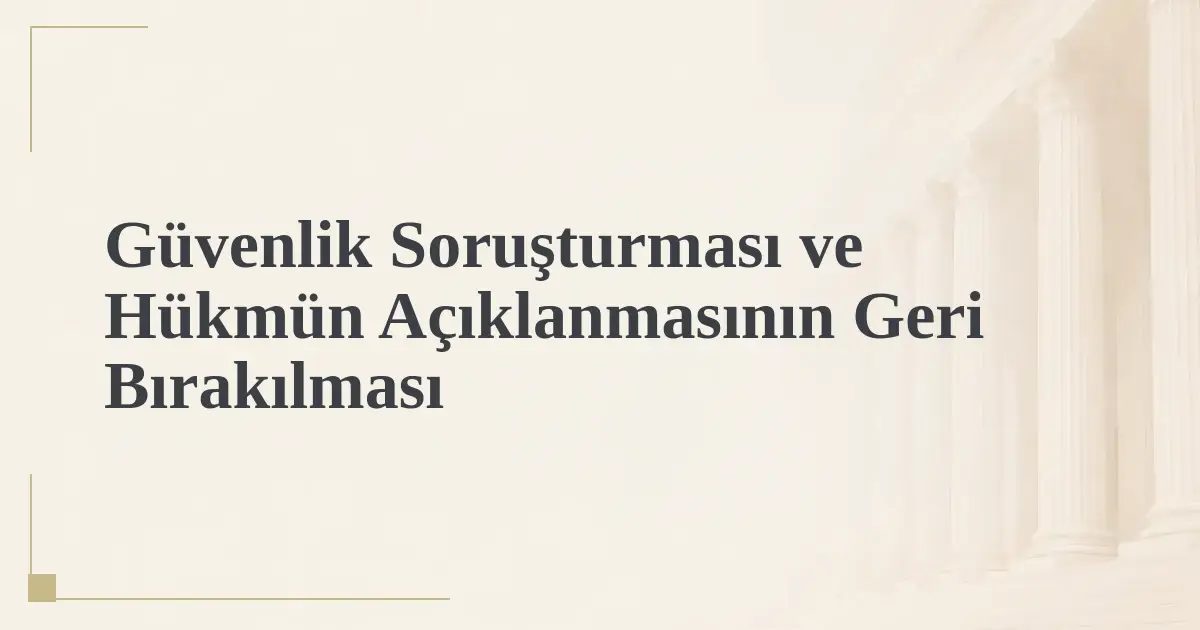 Güvenlik Soruşturması ve Hükmün Açıklanmasının Geri Bırakılması