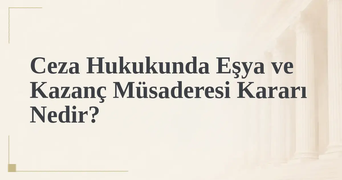 Ceza Hukukunda Eşya ve Kazanç Müsaderesi Kararı Nedir?