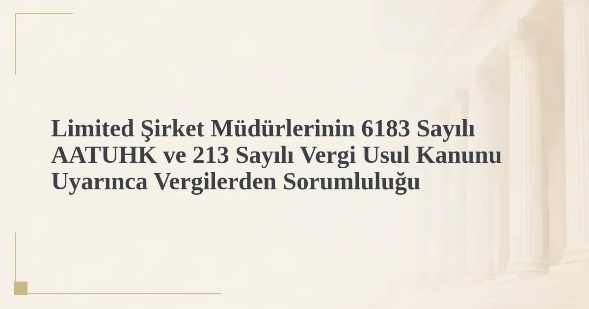 Limited Şirket Müdürlerinin 6183 Sayılı AATUHK ve 213 Sayılı Vergi Usul Kanunu Uyarınca Vergilerden Sorumluluğu