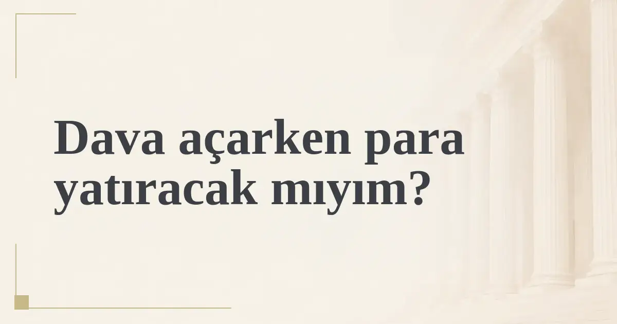 Dava açarken para yatıracak mıyım?