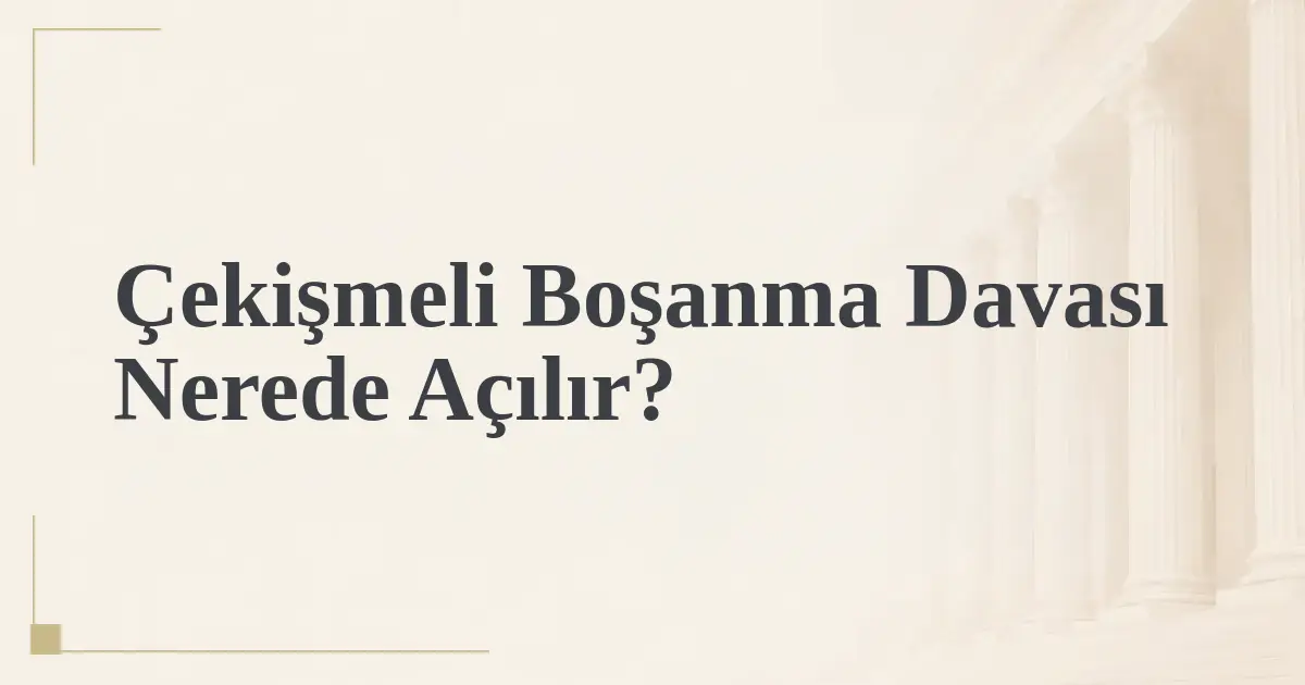 Çekişmeli Boşanma Davası Nerede Açılır?