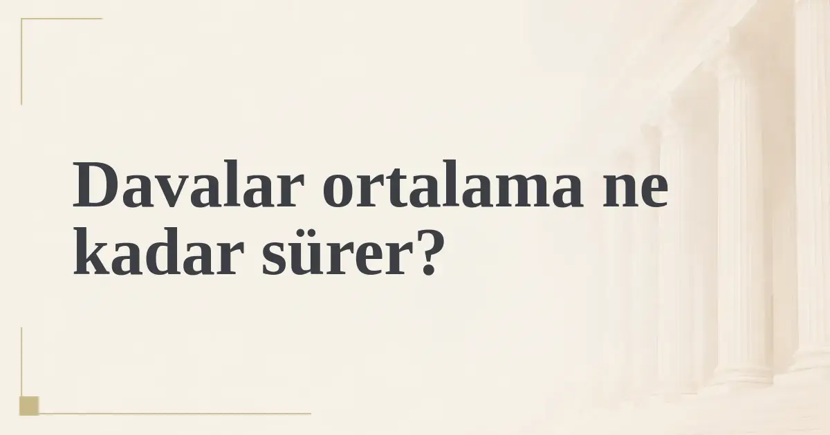 Davalar ortalama ne kadar sürer?