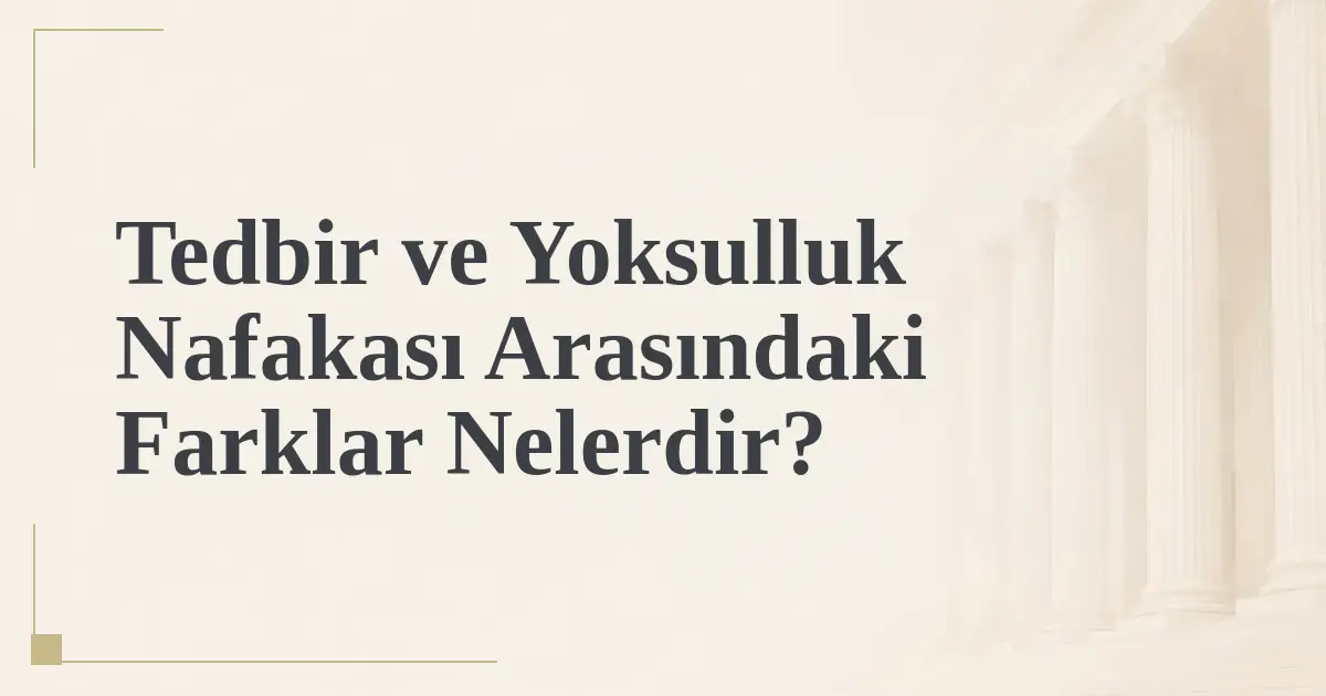 Tedbir ve Yoksulluk Nafakası Arasındaki Farklar Nelerdir?