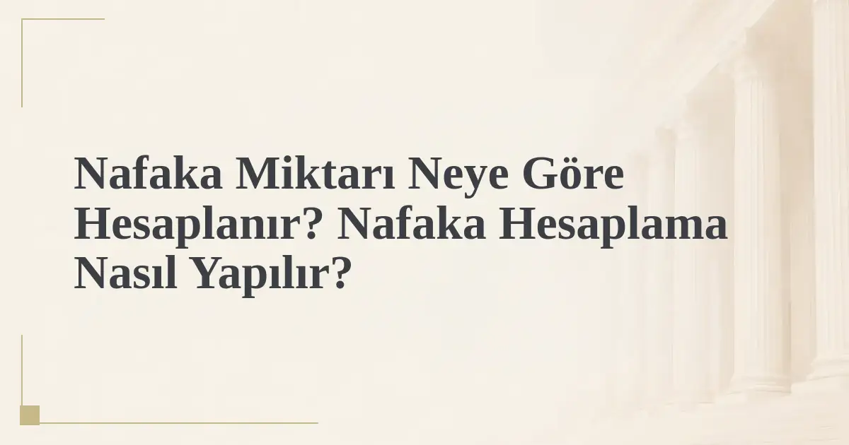 Nafaka Miktarı Neye Göre Hesaplanır? Nafaka Hesaplama Nasıl Yapılır?
