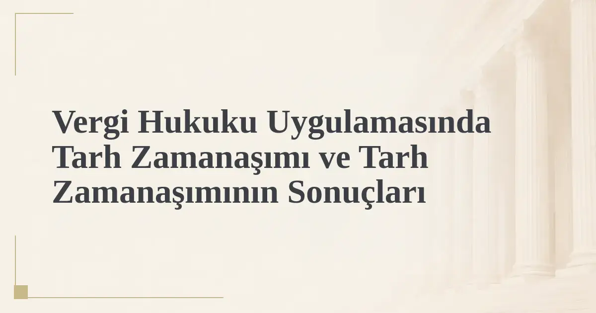 Vergi Hukuku Uygulamasında Tarh Zamanaşımı ve Tarh Zamanaşımının Sonuçları