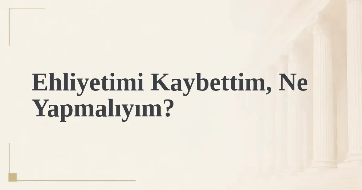 Ehliyetimi Kaybettim, Ne Yapmalıyım?