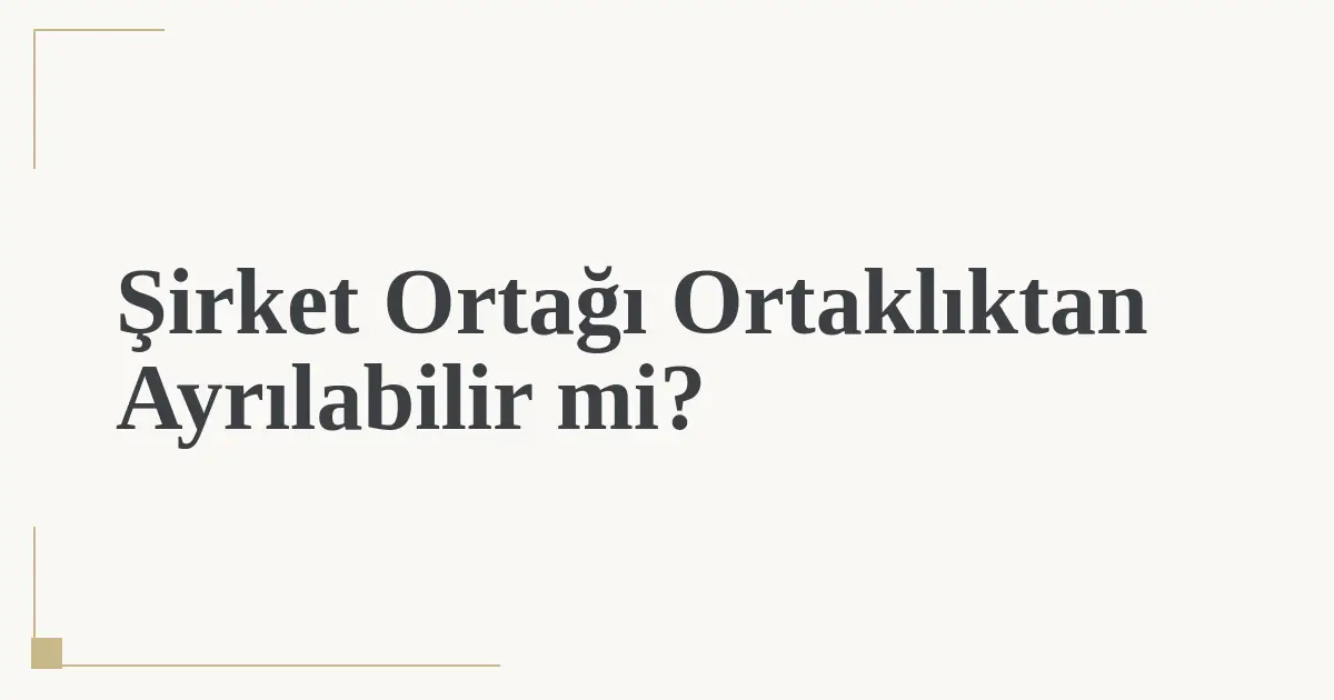 Şirket Ortağı Ortaklıktan Ayrılabilir mi?